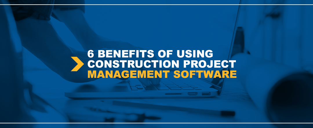 6 Benefits of Using Construction Project Management Software